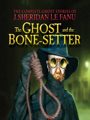 cover image of The Ghost and the Bone-setter--The Complete Ghost Stories of J. Sheridan Le Fanu, Volume 5 of 30